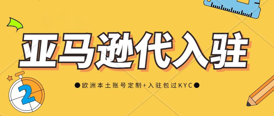 亚马逊平台下店难？代入驻亚马逊需要提交什么资料？欧洲站代入驻包过KYC审核