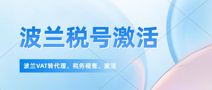 波兰税号转代理需要什么资料？波兰税号失效了怎么激活？波兰税务稽查