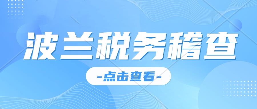 波蘭VAT稅務(wù)稽查-哪種賣家被查到的幾率大？如何降低降低稅務(wù)風(fēng)險？波蘭VAT注冊申報 轉(zhuǎn)代理 稅號激活