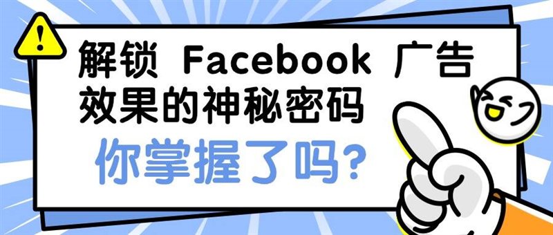 解锁 Facebook 广告效果的神秘密码，你掌握了吗？