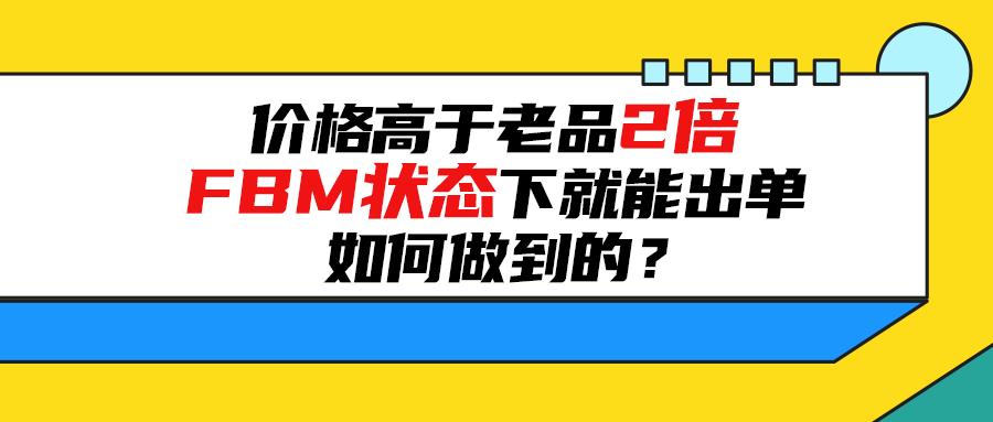 精品模式新品刚上架，价格高于老品2倍，FBM状态下就能出单，如何做到的？