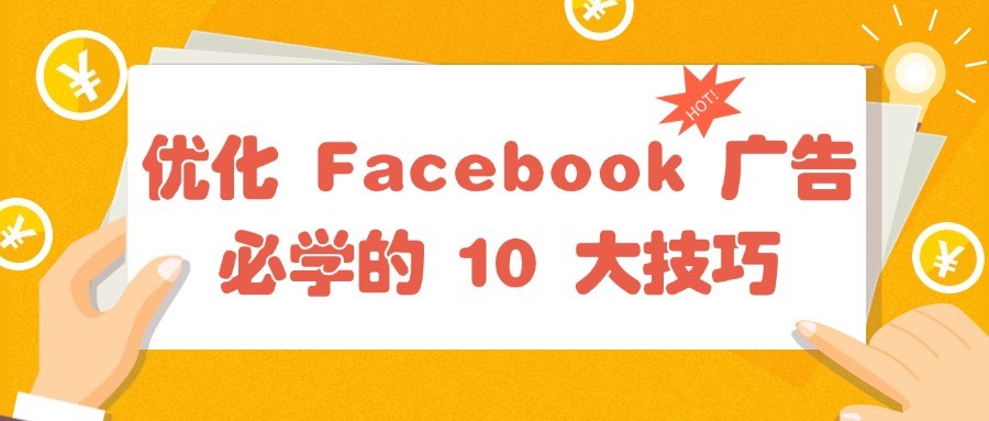 优化 Facebook 广告必学的 10 大技巧