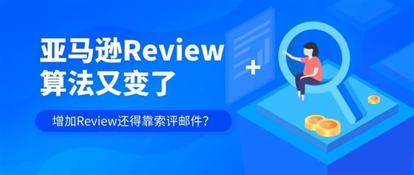 亚马逊Review算法大更新，增加Review还得靠索评邮件？