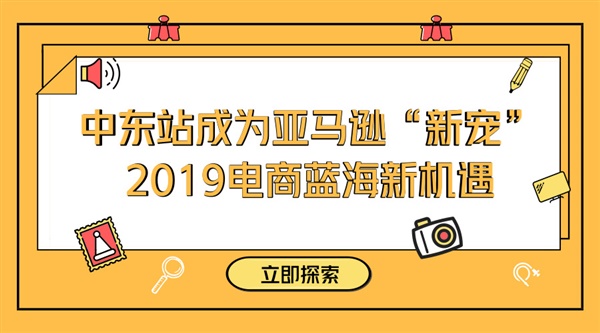 中东站成为亚马逊“新宠”，2019电商蓝海新机遇