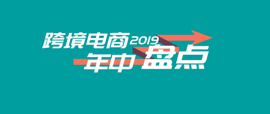 2019年上半年跨境圈大事件盤點！