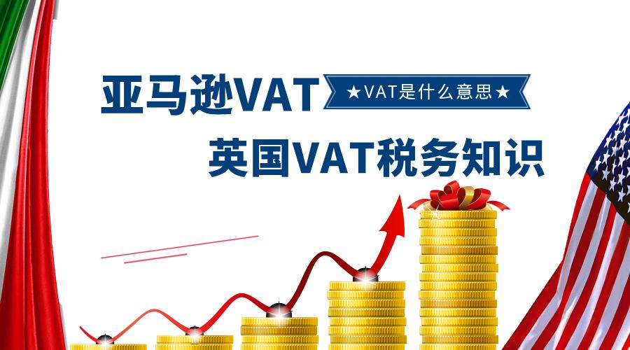 亚马逊VAT是什么意思？英国VAT税务知识详解！