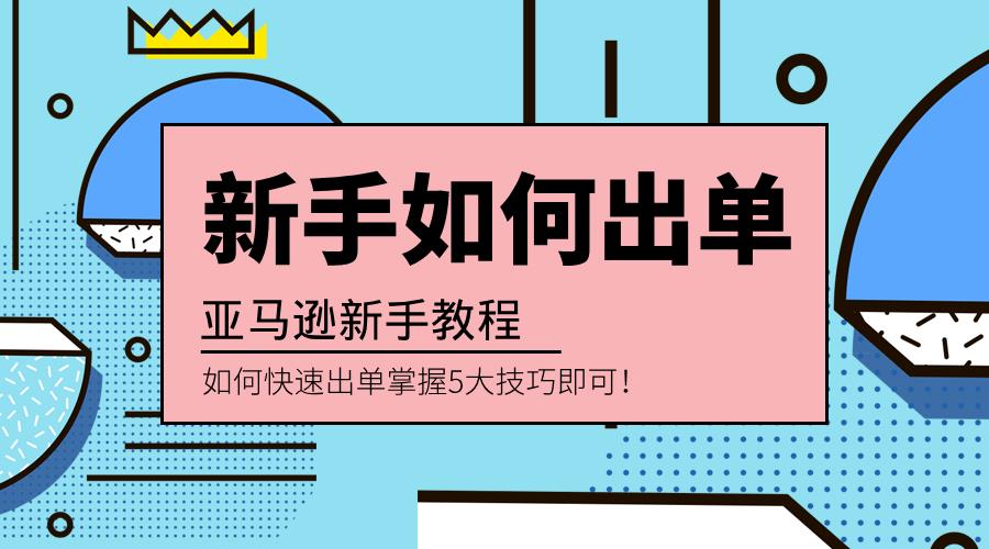 亚马逊新手卖家如何快速出单，掌握5大技巧即可！