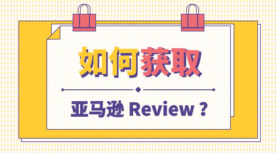 如何获取亚马逊review？快偷师国外卖家获评大法！