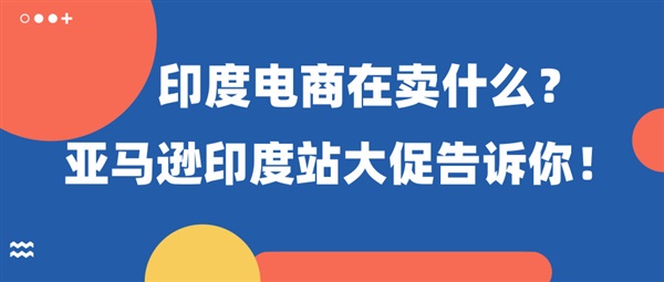 印度电商在卖什么？亚马逊印度站大促告诉你！