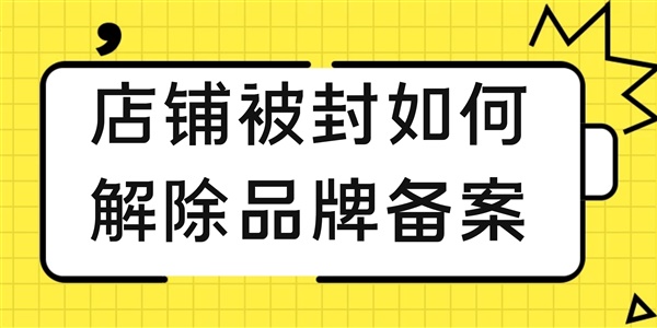 【扫盲篇】亚马逊店铺被封，如何解除品牌备案？