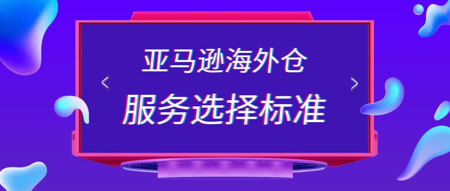 亚马逊海外仓服务选择标准