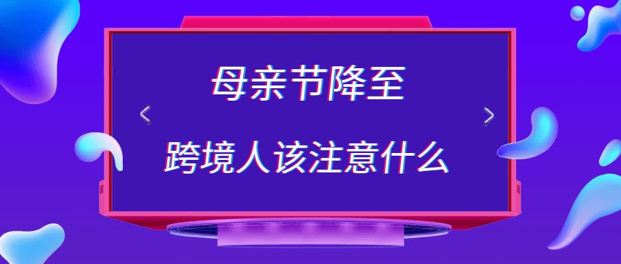 母亲节马上就要到了，作为跨境人该注意些什么呢？