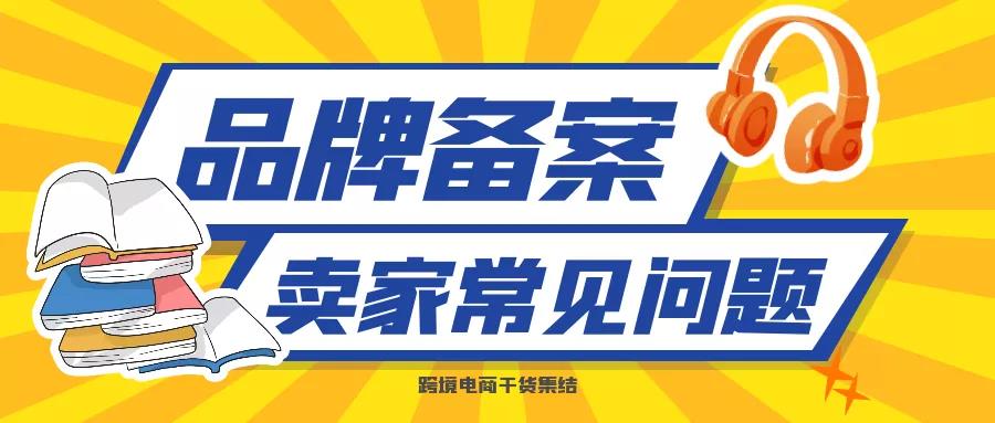 关于亚马逊品牌备案相关卖家常见问题答疑