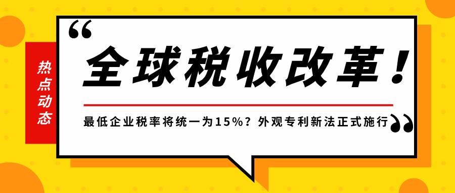 全球税收改革！最低企业税率将统一为15%？ 外观专利新法正式施行！