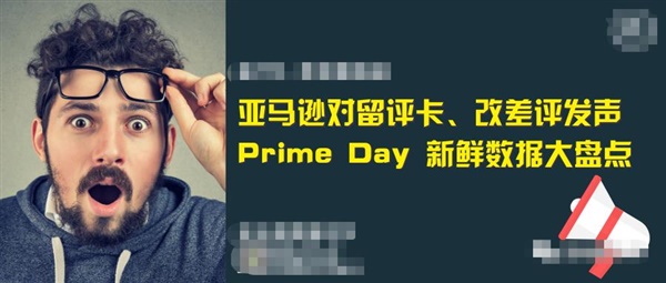 亚马逊对售后卡发声, 差评修改功能上线, Prime Day数据出炉让新卖家、新商品看到希望