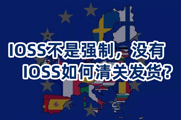 IOSS不是強制，沒有IOSS如何清關(guān)發(fā)貨？