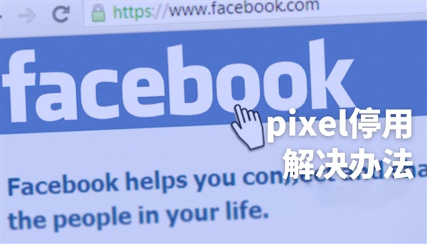 你的 Facebook Pixel 也被停用了？赶紧试试这个方法