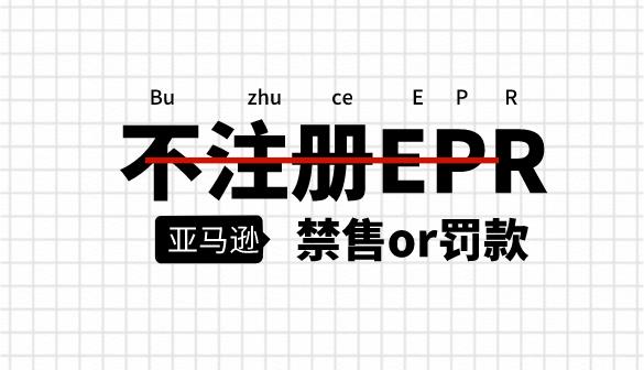 亚马逊EPR合规倒计时，没有将面临禁售罚款！