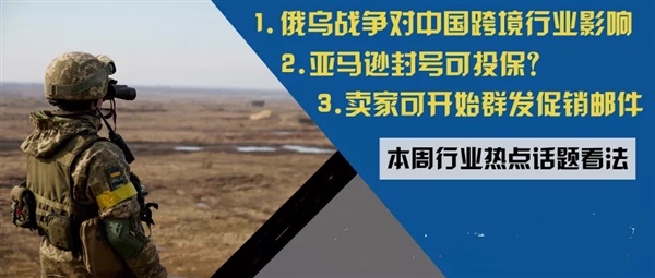 亚马逊封号可投保？俄乌战争对中国跨境行业影响，卖家可以亚马逊名义群发促销邮件，速卖通卖家转向亚马逊