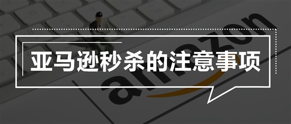 亚马逊站内秒杀的注意事项和技巧。