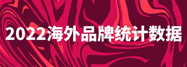 海外品牌數(shù)據(jù)，2022海外品牌統(tǒng)計數(shù)據(jù)