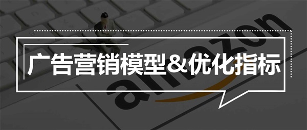 亚马逊广告优化必知的一个模型和三大指标