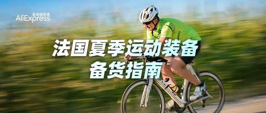 洞察速卖通初夏法国运动趋势场景，把握潜力商品备货黄金期~