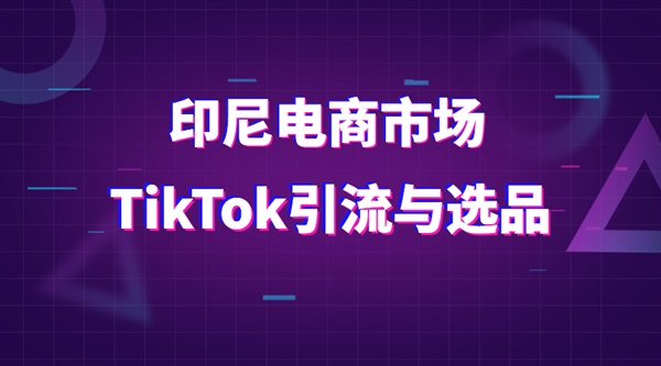 做印尼的跨境生意，该如何利用TikTok引流和选品