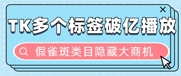 “假雀斑”在TK上获2亿播放，多个相关标签播放破亿，这些产品值得一看