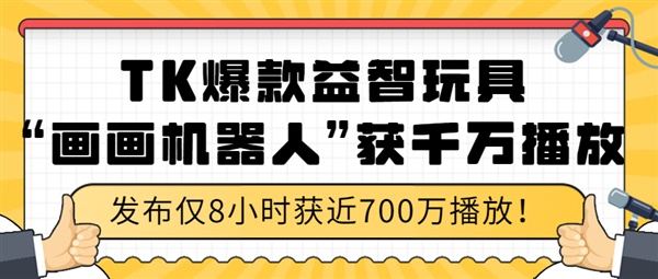 8小时近700万播放的“画画机器人”在TK上火爆！“益智玩具”类目值得了解