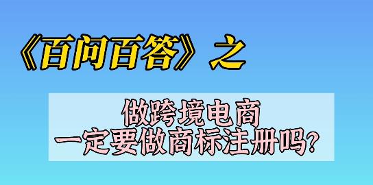 《百问百答》之——做跨境电商一定要做商标注册吗？