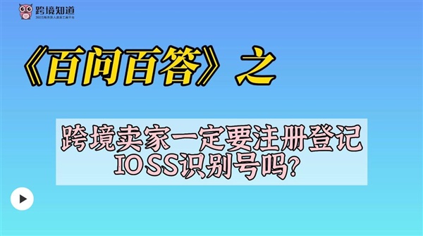 【视频】什么是注册登记IOSS识别号？跨境卖家一定要注册登记IOSS识别号吗？