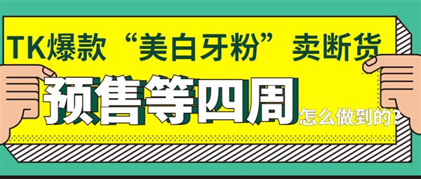 TK爆款“美白牙粉”爆卖50万单后断货了，预售等四周！品牌做了些什么？