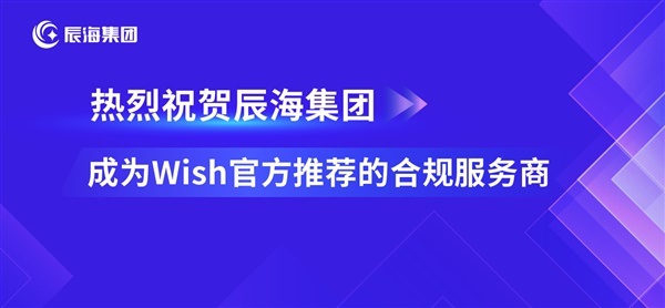 里程碑！辰海集团成为Wish官方推荐的第三方合规服务商