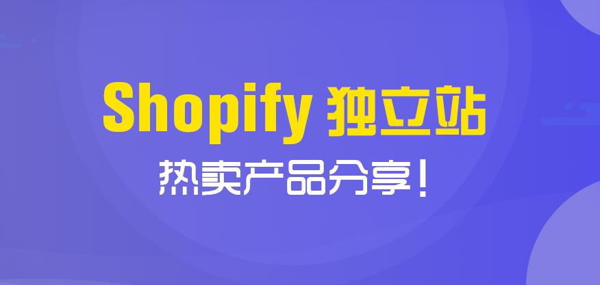 Shopify独立站热卖产品分析讲解！