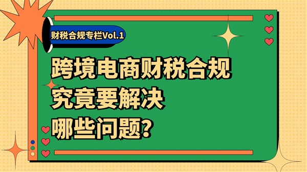 跨境电商财税合规，哪些问题需要重视？| 财税合规专栏Vol.1