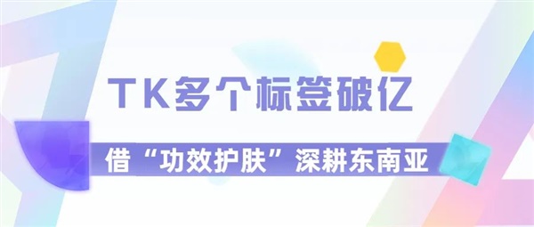 TK多个标签破亿，深入东南亚市场主打“功效护肤”，小店月销80万