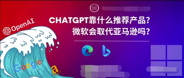 ChatGPT靠什么推荐产品？微软会取代亚马逊吗？