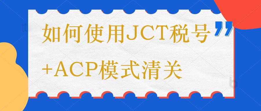 日本ACP+JCT合規(guī)清關(guān)模式及細(xì)節(jié)。