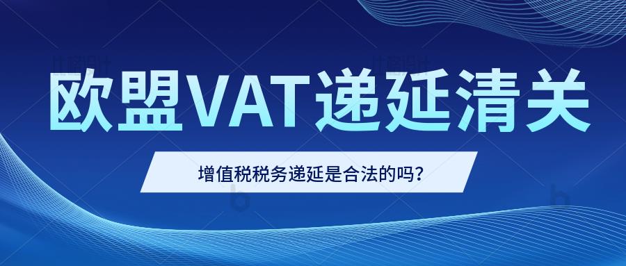 如何进行欧盟增值税递延？荷兰递延清关是最快的吗？