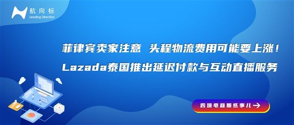 菲律宾卖家注意：头程物流费用可能要上涨！Lazada泰国推出延迟付款与互动直播服务