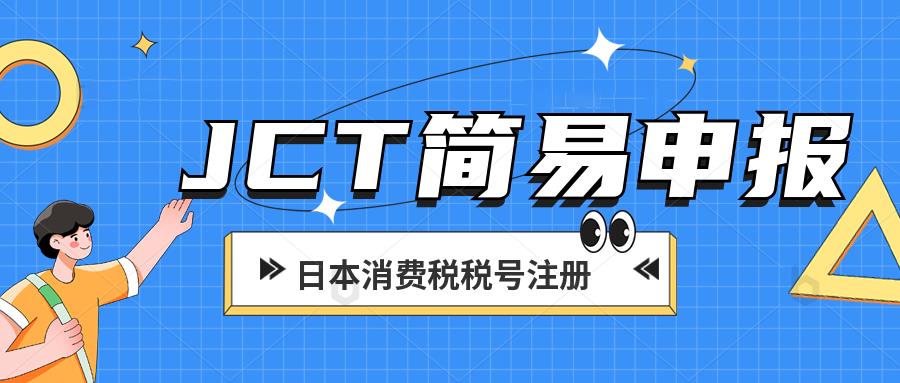 日本消费税使用简易申报能节省多少税金？日本JCT简易申报详解。