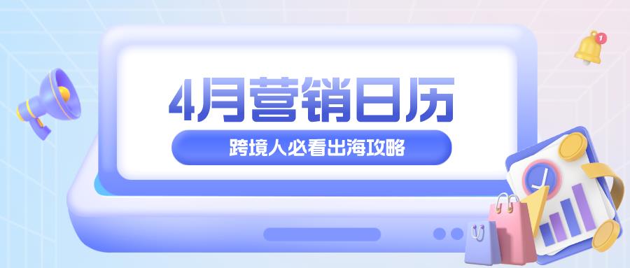 跨境电商4月营销日历来啦！紧追节日抢占先机