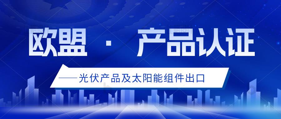 卖家出口太阳能组件至欧盟需要通过什么认证？遵守哪些法规？