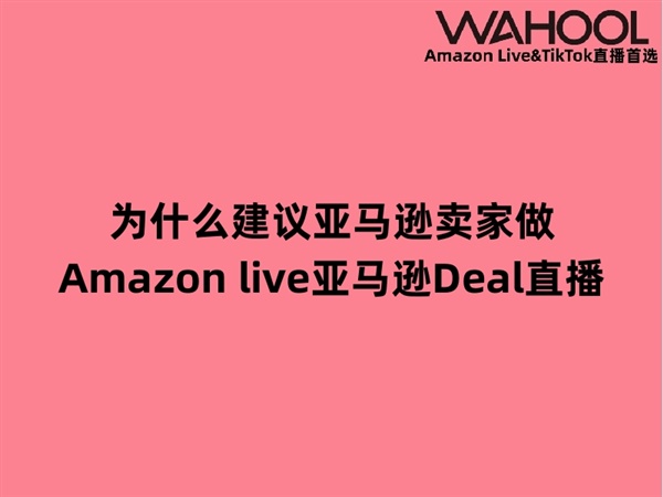 为什么建议亚马逊卖家做Amazon live亚马逊Deal直播