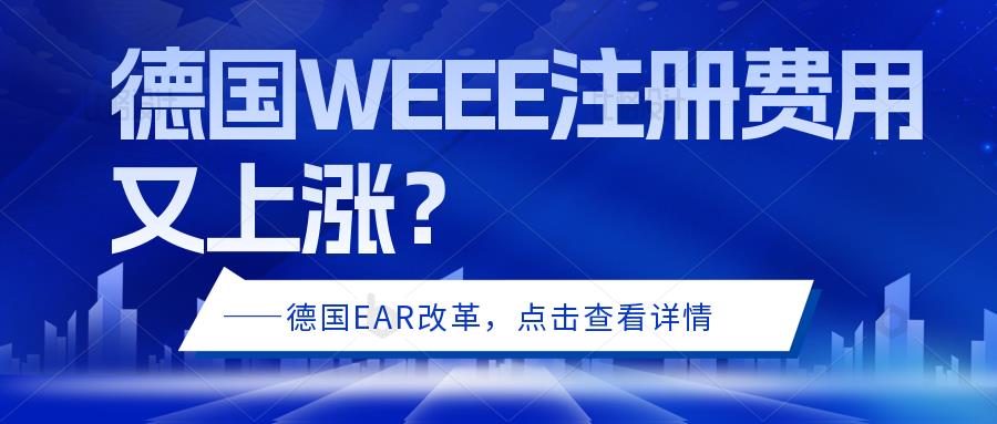 德国WEEE注册费用又上涨是什么原因？WEEE注册费用需要多少？