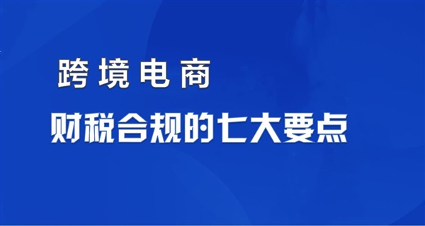 跨境电商财税合规七大要点！（上）