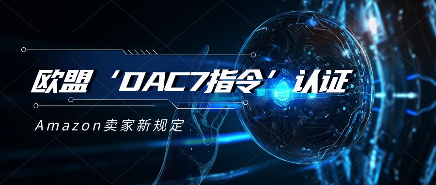 亚马逊欧洲站卖家须在2023年10月1日前完成 DAC7 认证。 什么是DAC7指令？