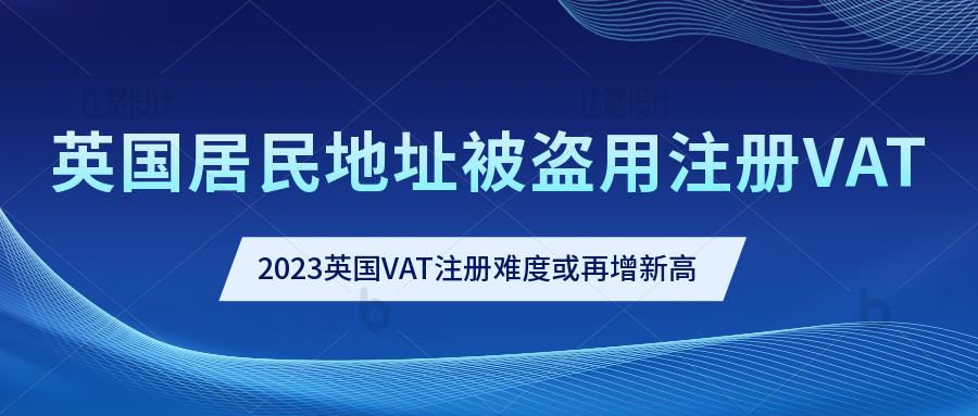 英国威尔士居民地址被11000家中国公司盗用注册VAT，2023年英国VAT注册难度恐将继续升级。