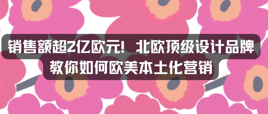 销售额超2亿欧元！北欧顶级设计品牌教你如何做欧美本土化营销